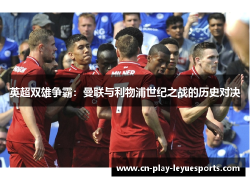 英超双雄争霸：曼联与利物浦世纪之战的历史对决
