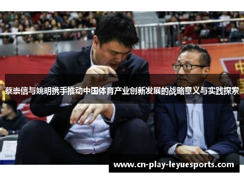蔡崇信与姚明携手推动中国体育产业创新发展的战略意义与实践探索