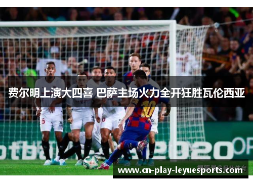 费尔明上演大四喜 巴萨主场火力全开狂胜瓦伦西亚