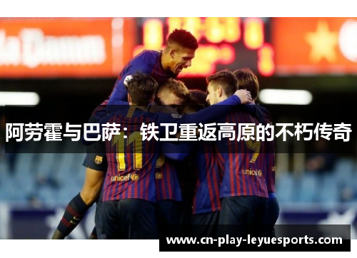 阿劳霍与巴萨：铁卫重返高原的不朽传奇