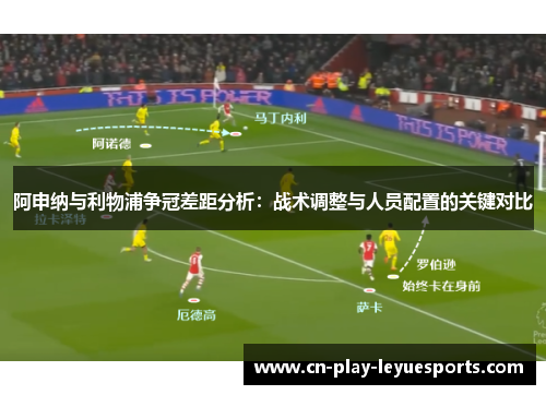 阿申纳与利物浦争冠差距分析：战术调整与人员配置的关键对比