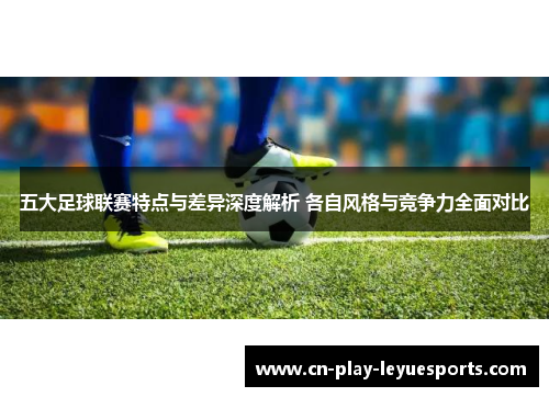 五大足球联赛特点与差异深度解析 各自风格与竞争力全面对比