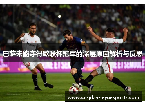 巴萨未能夺得欧联杯冠军的深层原因解析与反思