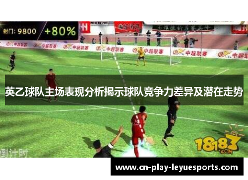 英乙球队主场表现分析揭示球队竞争力差异及潜在走势