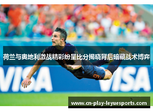 荷兰与奥地利激战精彩纷呈比分揭晓背后暗藏战术博弈