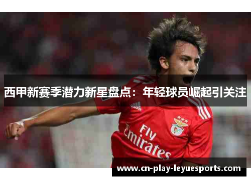 西甲新赛季潜力新星盘点：年轻球员崛起引关注