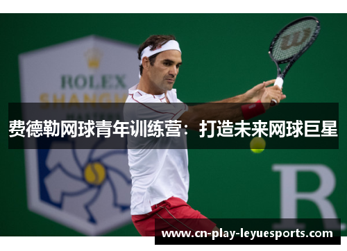 费德勒网球青年训练营：打造未来网球巨星
