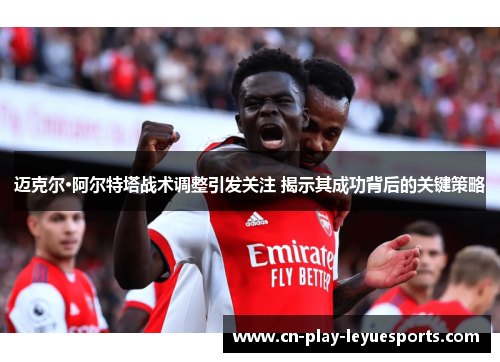 迈克尔·阿尔特塔战术调整引发关注 揭示其成功背后的关键策略