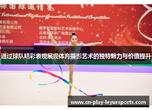 通过球队精彩表现展现体育摄影艺术的独特魅力与价值提升