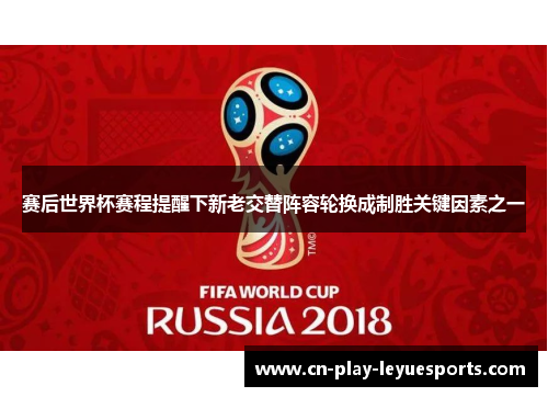 赛后世界杯赛程提醒下新老交替阵容轮换成制胜关键因素之一