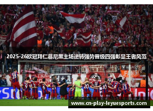 2025-26欧冠拜仁慕尼黑主场逆转强势晋级四强彰显王者风范
