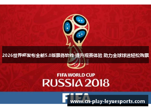 2026世界杯发布全新5.0版票务软件 提升观赛体验 助力全球球迷轻松购票