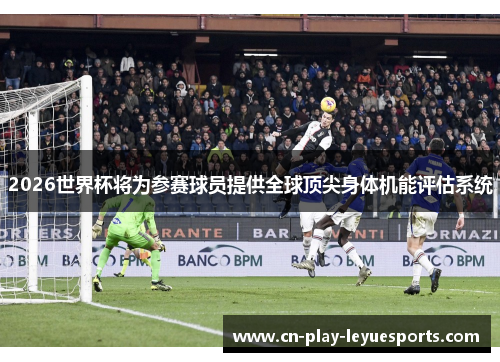 2026世界杯将为参赛球员提供全球顶尖身体机能评估系统