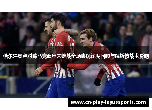 恰尔汗奥卢对阵马竞西甲关键战全场表现深度回顾与解析技战术影响
