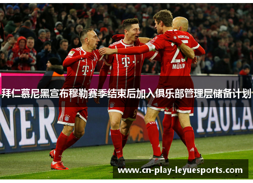 拜仁慕尼黑宣布穆勒赛季结束后加入俱乐部管理层储备计划