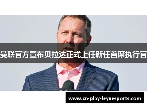 曼联官方宣布贝拉达正式上任新任首席执行官