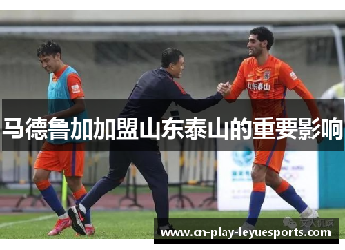 马德鲁加加盟山东泰山的重要影响