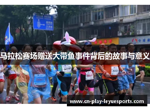 马拉松赛场赠送大带鱼事件背后的故事与意义