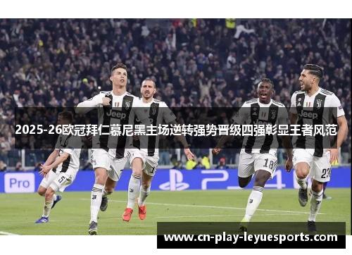 2025-26欧冠拜仁慕尼黑主场逆转强势晋级四强彰显王者风范