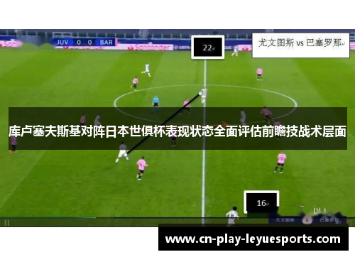 库卢塞夫斯基对阵日本世俱杯表现状态全面评估前瞻技战术层面